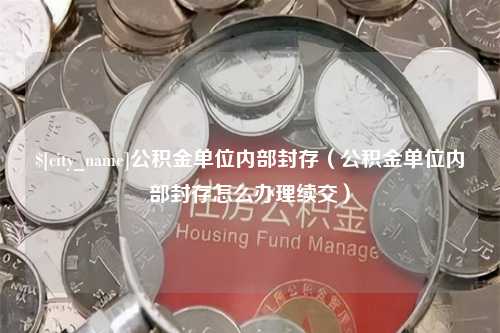 天长公积金单位内部封存（公积金单位内部封存怎么办理续交）